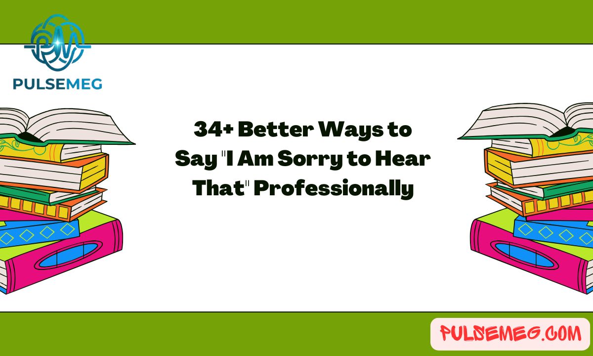 34+ Better Ways to Say "I Am Sorry to Hear That" Professionally