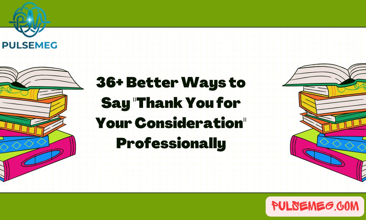 36+ Better Ways to Say "Thank You for Your Consideration" Professionally